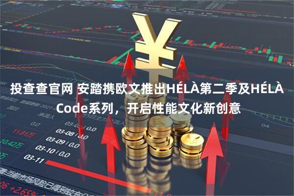 投查查官网 安踏携欧文推出HÉLÀ第二季及HÉLÀ Code系列，开启性能文化新创意