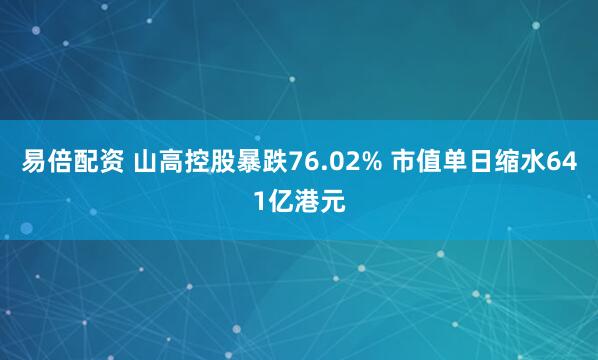 易倍配资 山高控股暴跌76.02% 市值单日缩水641亿港元