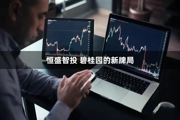 恒盛智投 碧桂园的新牌局