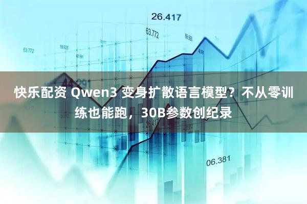 快乐配资 Qwen3 变身扩散语言模型？不从零训练也能跑，30B参数创纪录