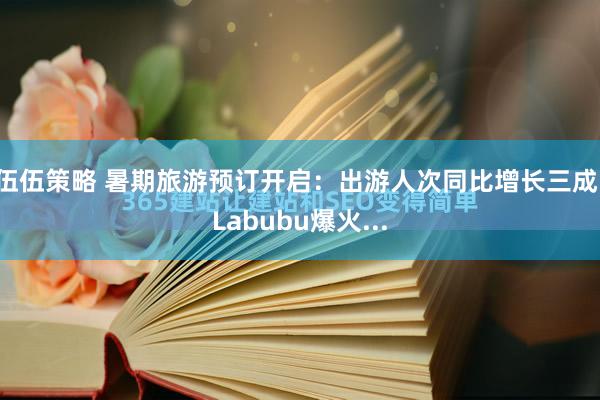 伍伍策略 暑期旅游预订开启：出游人次同比增长三成，Labubu爆火...