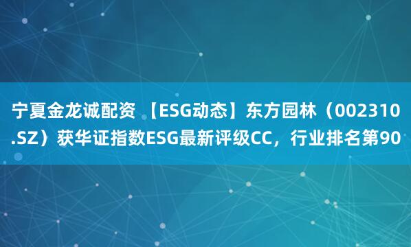 宁夏金龙诚配资 【ESG动态】东方园林（002310.SZ）获华证指数ESG最新评级CC，行业排名第90