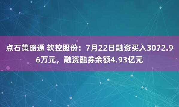 点石策略通 软控股份：7月22日融资买入3072.96万元，融资融券余额4.93亿元