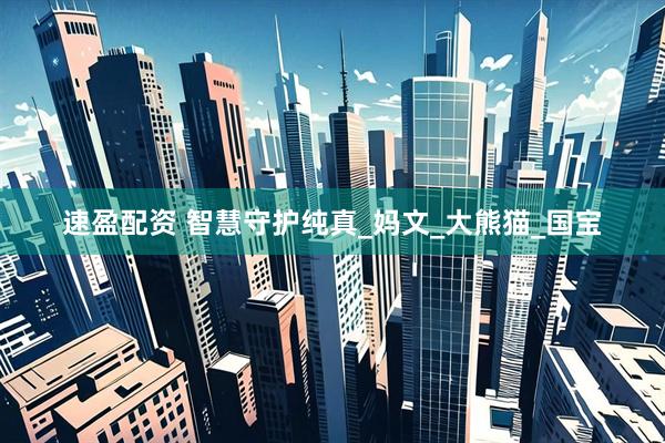 速盈配资 智慧守护纯真_妈文_大熊猫_国宝